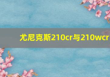 尤尼克斯210cr与210wcr