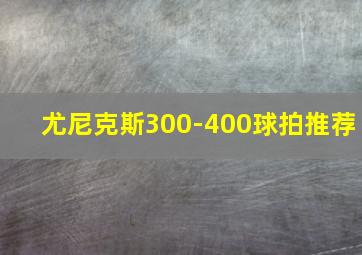 尤尼克斯300-400球拍推荐