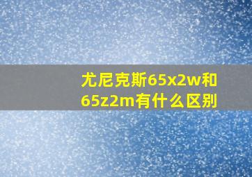 尤尼克斯65x2w和65z2m有什么区别