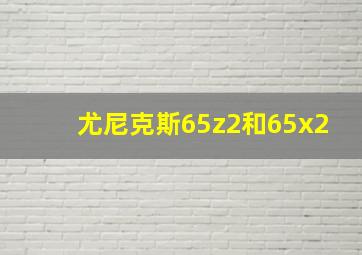 尤尼克斯65z2和65x2