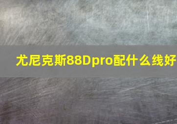 尤尼克斯88Dpro配什么线好