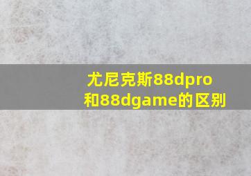 尤尼克斯88dpro和88dgame的区别