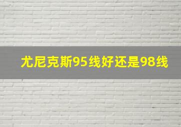 尤尼克斯95线好还是98线