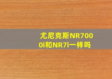 尤尼克斯NR7000i和NR7i一样吗