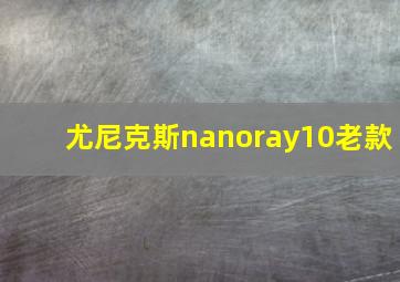 尤尼克斯nanoray10老款