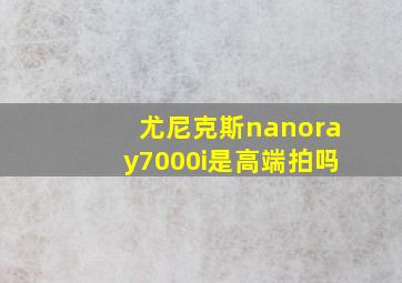 尤尼克斯nanoray7000i是高端拍吗