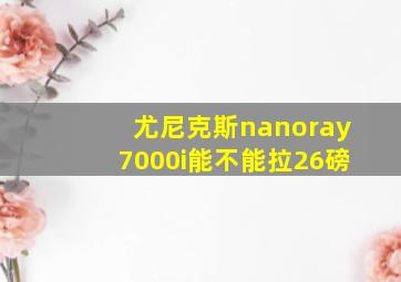 尤尼克斯nanoray7000i能不能拉26磅