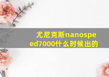 尤尼克斯nanospeed7000什么时候出的