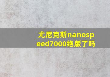 尤尼克斯nanospeed7000绝版了吗