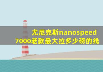 尤尼克斯nanospeed7000老款最大拉多少磅的线