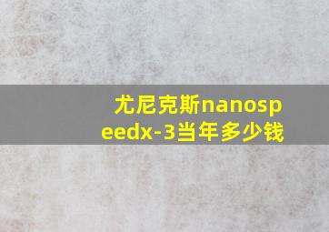 尤尼克斯nanospeedx-3当年多少钱