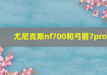 尤尼克斯nf700和弓箭7pro