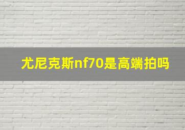 尤尼克斯nf70是高端拍吗