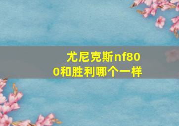 尤尼克斯nf800和胜利哪个一样