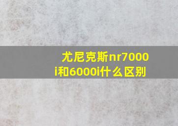 尤尼克斯nr7000i和6000i什么区别