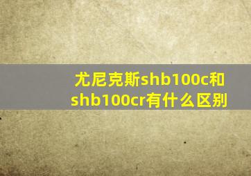 尤尼克斯shb100c和shb100cr有什么区别