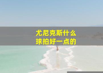 尤尼克斯什么球拍好一点的