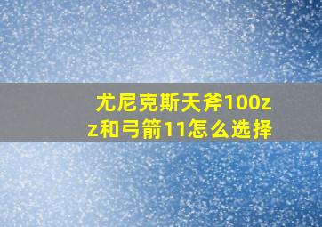 尤尼克斯天斧100zz和弓箭11怎么选择