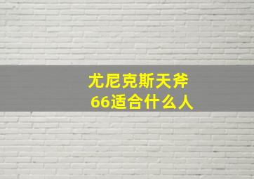 尤尼克斯天斧66适合什么人