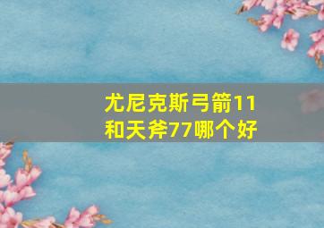 尤尼克斯弓箭11和天斧77哪个好