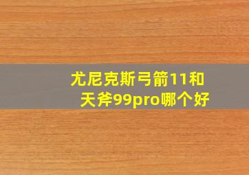 尤尼克斯弓箭11和天斧99pro哪个好