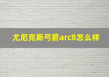 尤尼克斯弓箭arc8怎么样