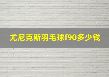 尤尼克斯羽毛球f90多少钱