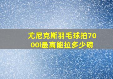 尤尼克斯羽毛球拍7000i最高能拉多少磅