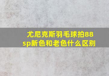 尤尼克斯羽毛球拍88sp新色和老色什么区别