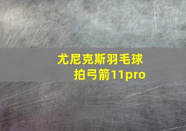 尤尼克斯羽毛球拍弓箭11pro