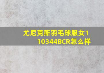 尤尼克斯羽毛球服女110344BCR怎么样