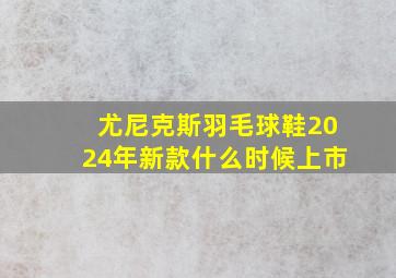 尤尼克斯羽毛球鞋2024年新款什么时候上市