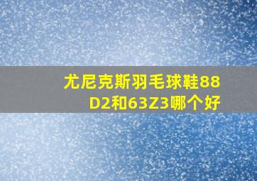 尤尼克斯羽毛球鞋88D2和63Z3哪个好