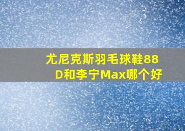 尤尼克斯羽毛球鞋88D和李宁Max哪个好