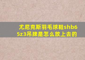 尤尼克斯羽毛球鞋shb65z3吊牌是怎么放上去的