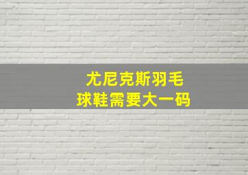 尤尼克斯羽毛球鞋需要大一码