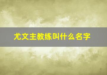 尤文主教练叫什么名字