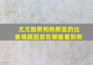 尤文图斯和热那亚的比赛视频回放在哪能看到啊