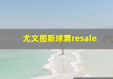 尤文图斯球票resale