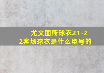 尤文图斯球衣21-22客场球衣是什么型号的