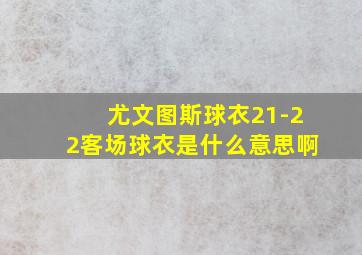 尤文图斯球衣21-22客场球衣是什么意思啊