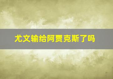 尤文输给阿贾克斯了吗