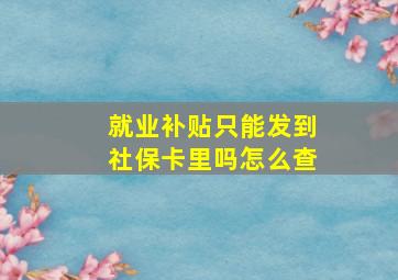 就业补贴只能发到社保卡里吗怎么查