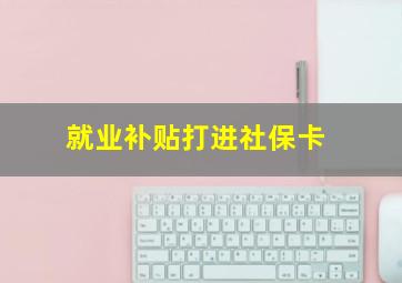 就业补贴打进社保卡