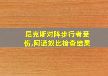 尼克斯对阵步行者受伤,阿诺奴比检查结果