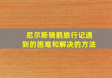 尼尔斯骑鹅旅行记遇到的困难和解决的方法