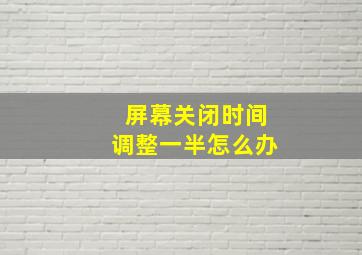 屏幕关闭时间调整一半怎么办