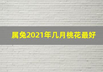 属兔2021年几月桃花最好