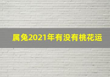 属兔2021年有没有桃花运