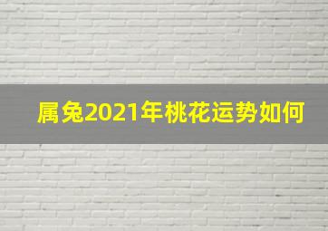 属兔2021年桃花运势如何